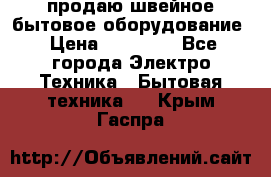 продаю швейное бытовое оборудование › Цена ­ 78 000 - Все города Электро-Техника » Бытовая техника   . Крым,Гаспра
